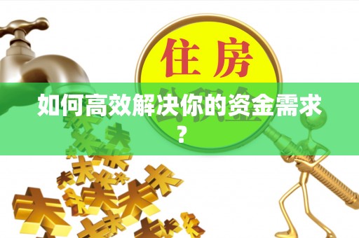吉首如何高效解决你的资金需求？