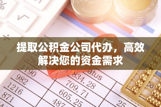 吉首提取公积金公司代办，高效解决您的资金需求