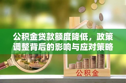 吉首公积金贷款额度降低，政策调整背后的影响与应对策略