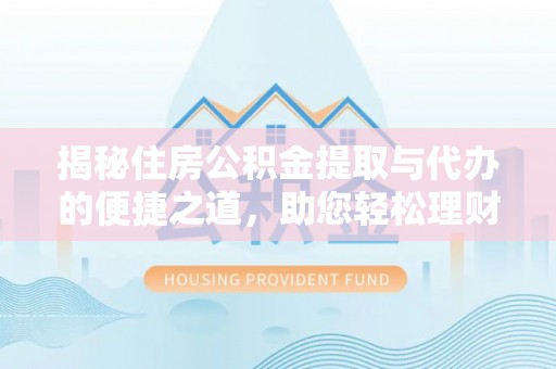 吉首揭秘住房公积金提取与代办的便捷之道，助您轻松理财