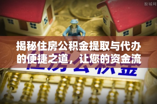 吉首揭秘住房公积金提取与代办的便捷之道，让您的资金流动更高效