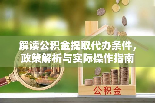 吉首解读公积金提取代办条件，政策解析与实际操作指南