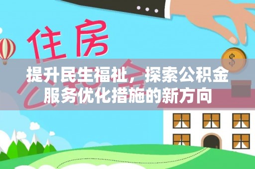 吉首提升民生福祉，探索公积金服务优化措施的新方向