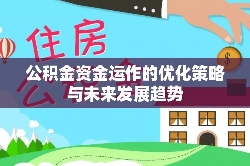 吉首公积金资金运作的优化策略与未来发展趋势
