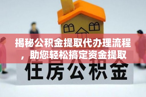 吉首揭秘公积金提取代办理流程，助您轻松搞定资金提取