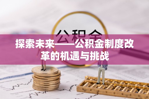 吉首探索未来——公积金制度改革的机遇与挑战