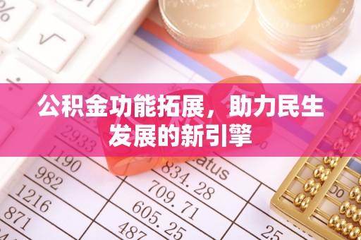 吉首公积金功能拓展，助力民生发展的新引擎