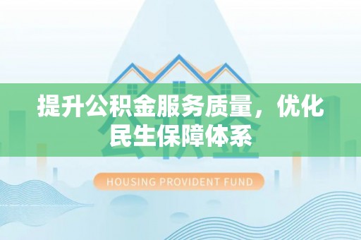 吉首提升公积金服务质量，优化民生保障体系
