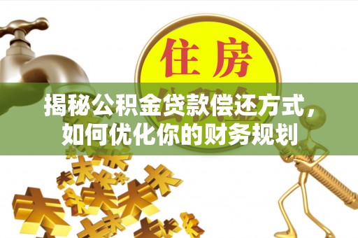 吉首揭秘公积金贷款偿还方式，如何优化你的财务规划