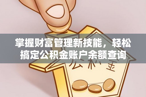 吉首掌握财富管理新技能，轻松搞定公积金账户余额查询