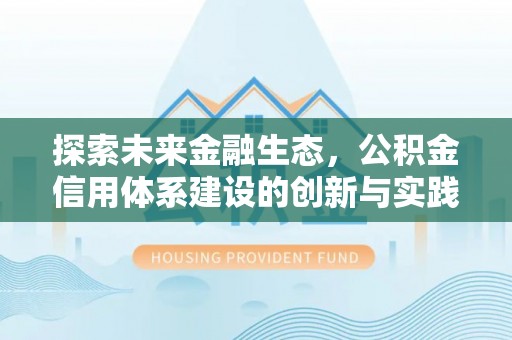 吉首探索未来金融生态，公积金信用体系建设的创新与实践