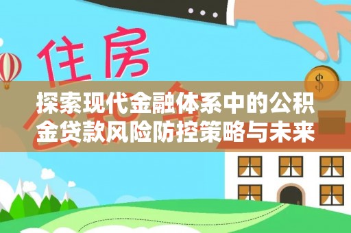 吉首探索现代金融体系中的公积金贷款风险防控策略与未来发展趋势