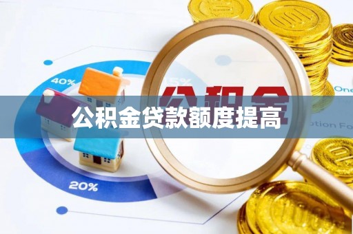 吉首公积金贷款额度提高