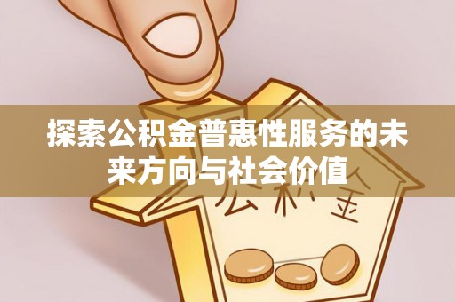 吉首探索公积金普惠性服务的未来方向与社会价值