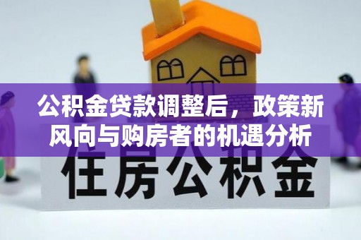吉首公积金贷款调整后，政策新风向与购房者的机遇分析