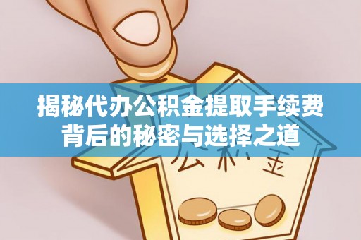 吉首揭秘代办公积金提取手续费背后的秘密与选择之道