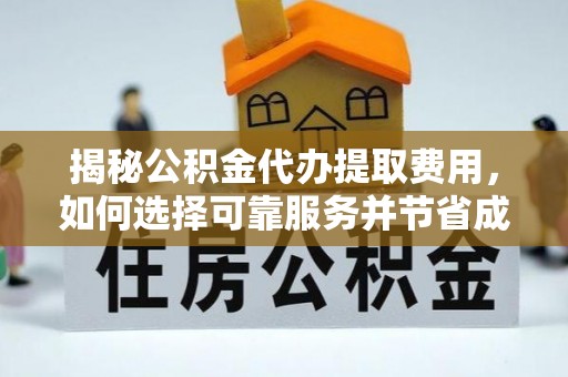 吉首揭秘公积金代办提取费用，如何选择可靠服务并节省成本