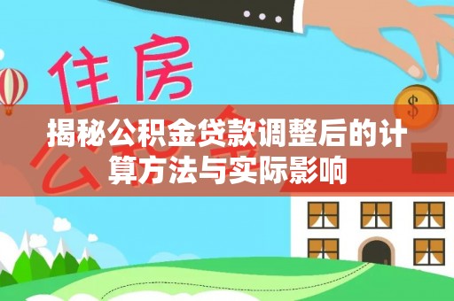 吉首揭秘公积金贷款调整后的计算方法与实际影响