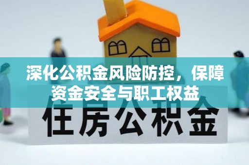 吉首深化公积金风险防控，保障资金安全与职工权益