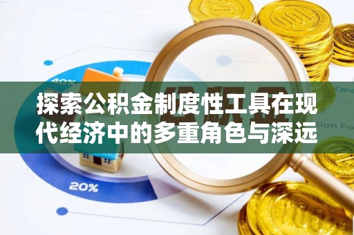 吉首探索公积金制度性工具在现代经济中的多重角色与深远影响