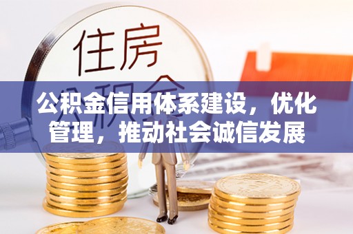 吉首公积金信用体系建设，优化管理，推动社会诚信发展