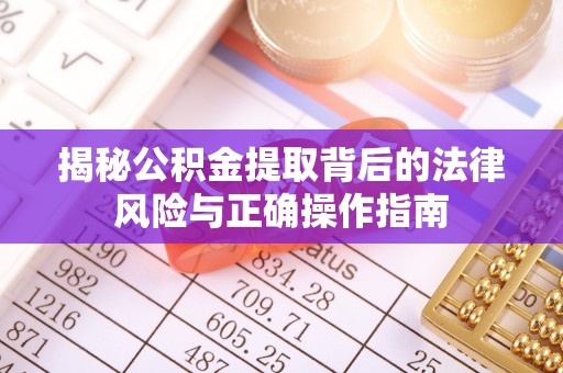 吉首揭秘公积金提取背后的法律风险与正确操作指南