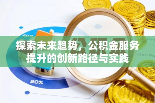 吉首探索未来趋势，公积金服务提升的创新路径与实践