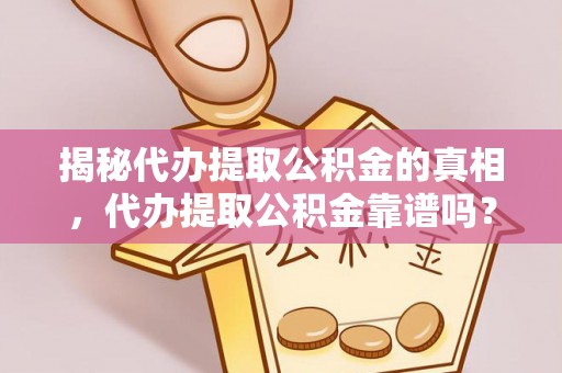 吉首揭秘代办提取公积金的真相，代办提取公积金靠谱吗？