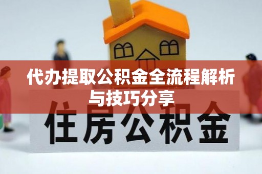 吉首代办提取公积金全流程解析与技巧分享