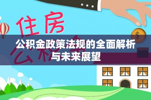 吉首公积金政策法规的全面解析与未来展望