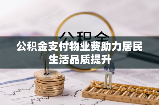 吉首公积金支付物业费助力居民生活品质提升
