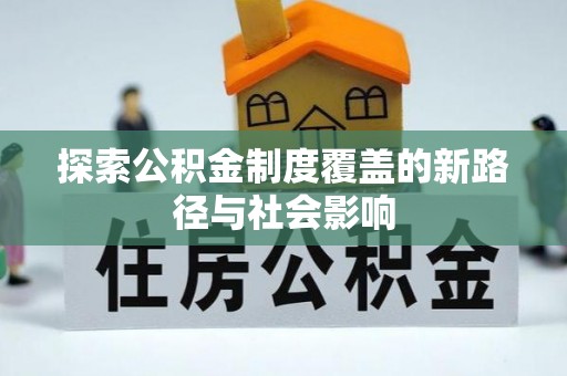 吉首探索公积金制度覆盖的新路径与社会影响