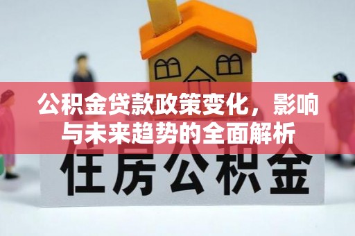 吉首公积金贷款政策变化，影响与未来趋势的全面解析