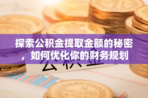吉首探索公积金提取金额的秘密，如何优化你的财务规划