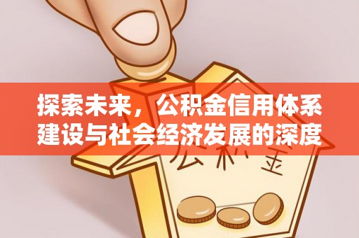 吉首探索未来，公积金信用体系建设与社会经济发展的深度融合