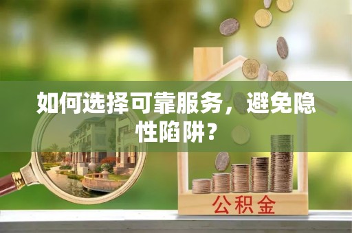 吉首如何选择可靠服务，避免隐性陷阱？