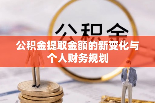 吉首公积金提取金额的新变化与个人财务规划