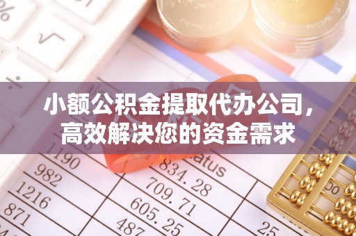 吉首小额公积金提取代办公司，高效解决您的资金需求