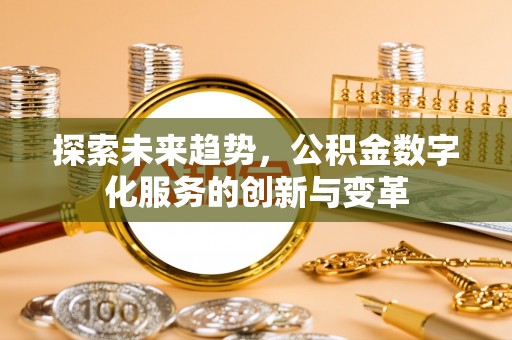 吉首探索未来趋势，公积金数字化服务的创新与变革