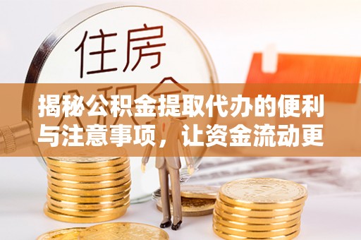 吉首揭秘公积金提取代办的便利与注意事项，让资金流动更高效