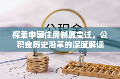 吉首探索中国住房制度变迁，公积金历史沿革的深度解读