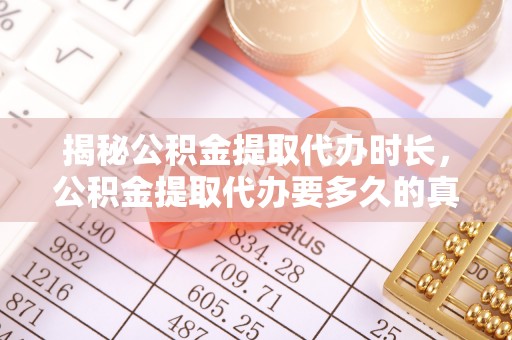 吉首揭秘公积金提取代办时长，公积金提取代办要多久的真相与攻略