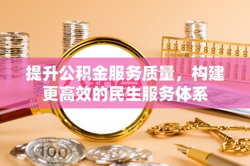 吉首提升公积金服务质量，构建更高效的民生服务体系