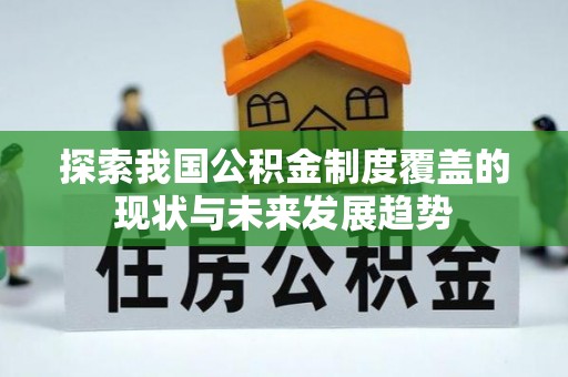 吉首探索我国公积金制度覆盖的现状与未来发展趋势