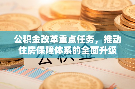 吉首公积金改革重点任务，推动住房保障体系的全面升级