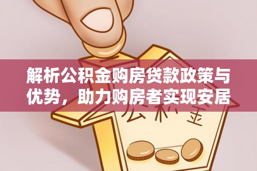 吉首解析公积金购房贷款政策与优势，助力购房者实现安居梦想