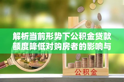 吉首解析当前形势下公积金贷款额度降低对购房者的影响与应对策略