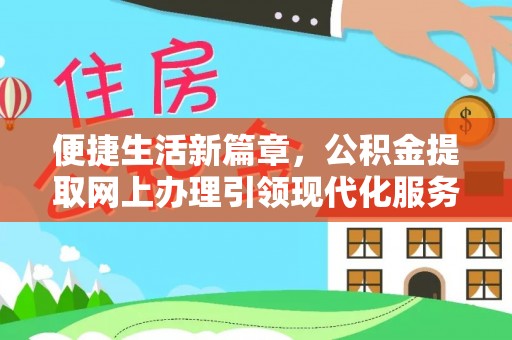 吉首便捷生活新篇章，公积金提取网上办理引领现代化服务