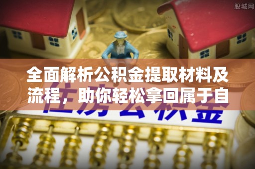 吉首全面解析公积金提取材料及流程，助你轻松拿回属于自己的钱