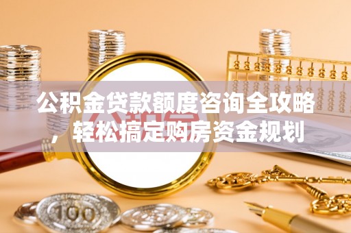 吉首公积金贷款额度咨询全攻略，轻松搞定购房资金规划